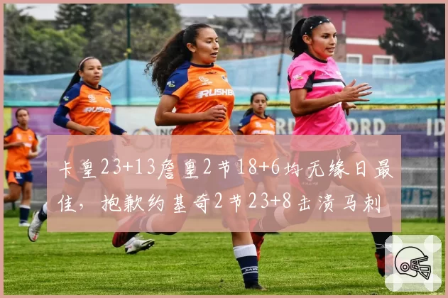 卡皇23+13詹皇2节18+6均无缘日最佳，抱歉约基奇2节23+8击溃马刺