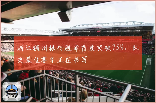 浙江稠州银行胜率首度突破75%，队史最佳赛季正在书写