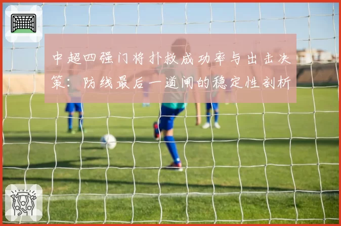 中超四强门将扑救成功率与出击决策：防线最后一道闸的稳定性剖析