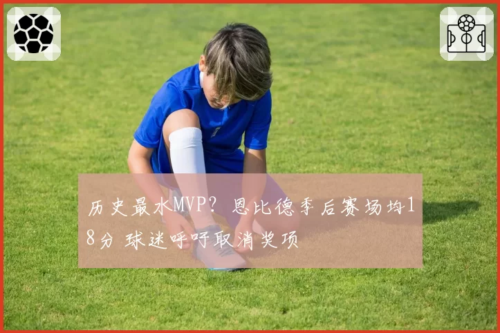 历史最水MVP？恩比德季后赛场均18分 球迷呼吁取消奖项