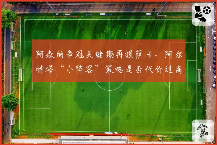 阿森纳争冠关键期再损萨卡,阿尔特塔“小阵容”策略是否代价过高?