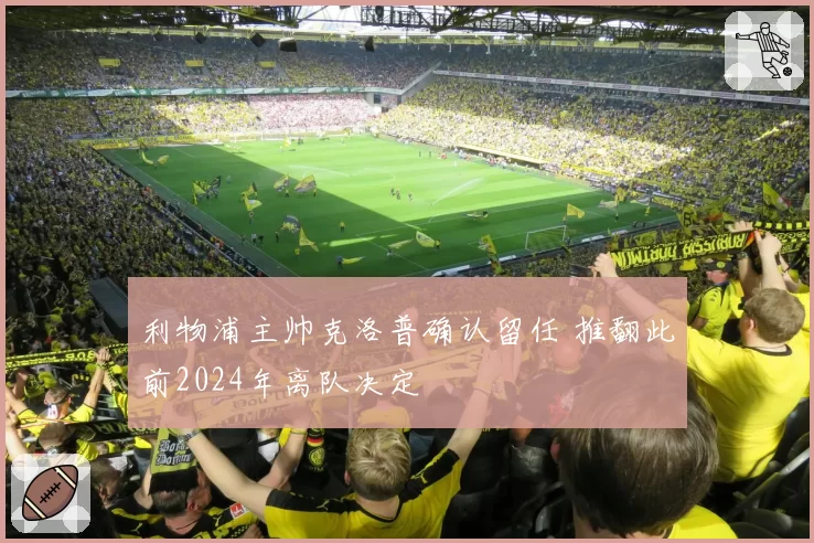 利物浦主帅克洛普确认留任 推翻此前2024年离队决定