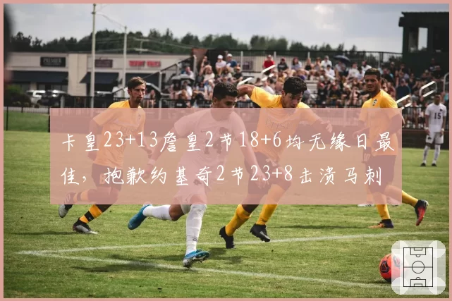 卡皇23+13詹皇2节18+6均无缘日最佳，抱歉约基奇2节23+8击溃马刺