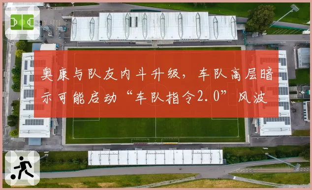 奥康与队友内斗升级,车队高层暗示可能启动“车队指令2.0”风波