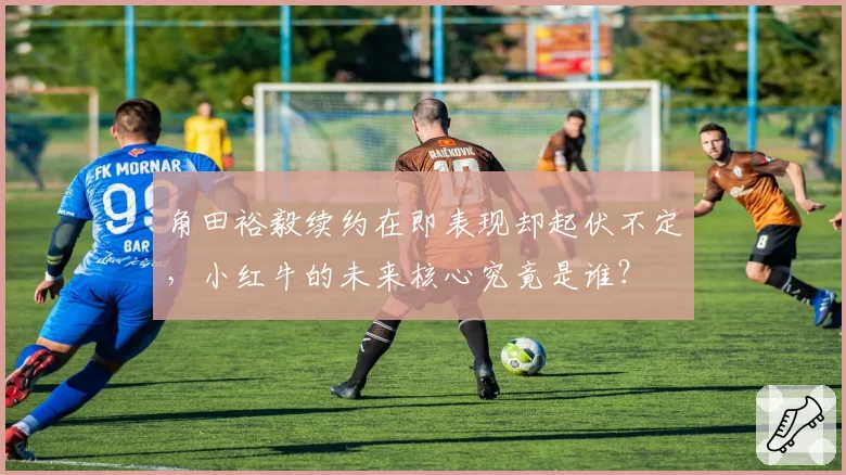 角田裕毅续约在即表现却起伏不定,小红牛的未来核心究竟是谁?