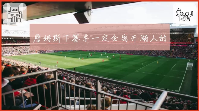 詹姆斯下赛季一定会离开湖人的