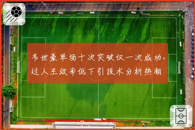 韦世豪单场十次突破仅一次成功,过人王效率低下引技术分析热潮