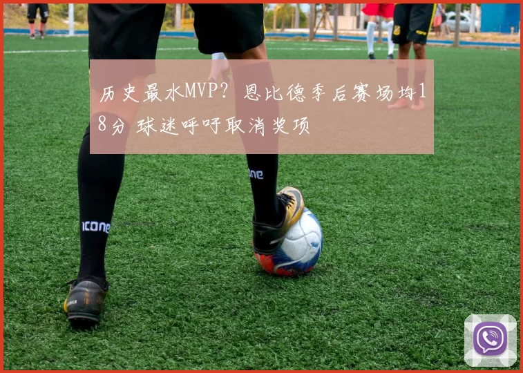 历史最水MVP？恩比德季后赛场均18分 球迷呼吁取消奖项